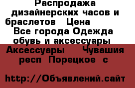 Распродажа дизайнерских часов и браслетов › Цена ­ 2 990 - Все города Одежда, обувь и аксессуары » Аксессуары   . Чувашия респ.,Порецкое. с.